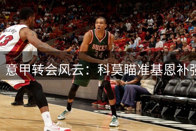 意甲转会风云：科莫瞄准基恩补强锋线 紫百合强硬拒绝放人